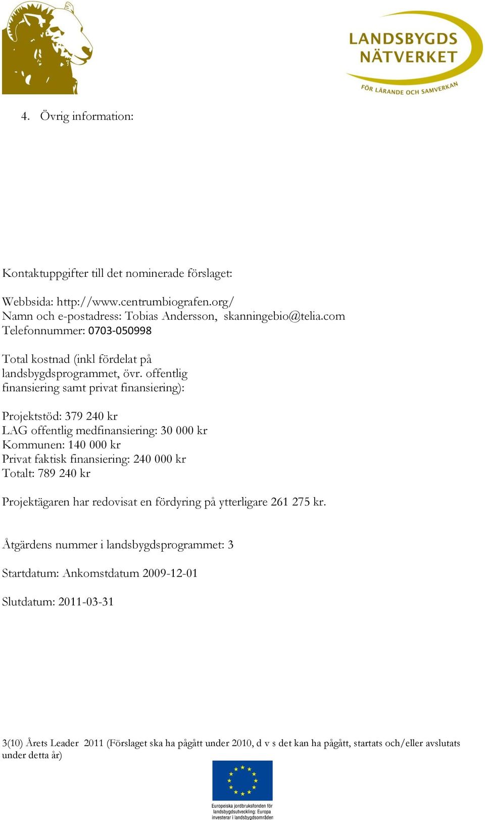 offentlig finansiering samt privat finansiering): Projektstöd: 379 240 kr LAG offentlig medfinansiering: 30 000 kr Kommunen: 140 000 kr Privat faktisk finansiering: 240 000 kr Totalt: