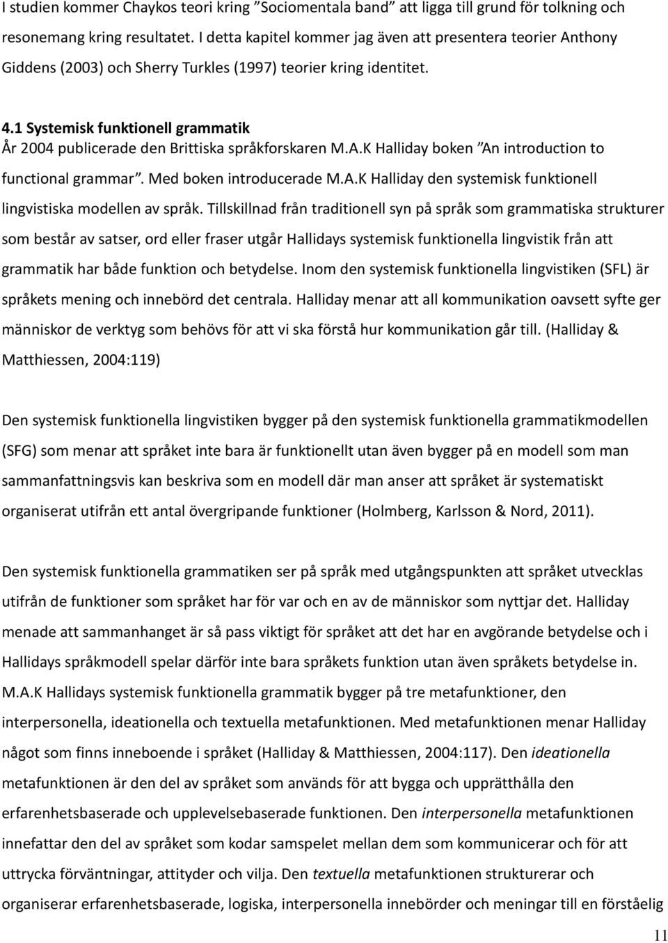 1 Systemisk funktionell grammatik År 2004 publicerade den Brittiska språkforskaren M.A.K Halliday boken An introduction to functional grammar. Med boken introducerade M.A.K Halliday den systemisk funktionell lingvistiska modellen av språk.