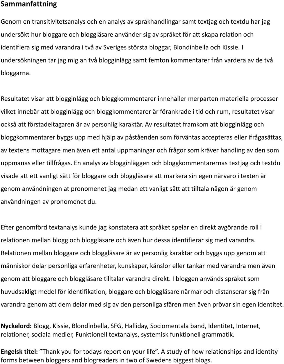 Resultatet visar att blogginlägg och bloggkommentarer innehåller merparten materiella processer vilket innebär att blogginlägg och bloggkommentarer är förankrade i tid och rum, resultatet visar också
