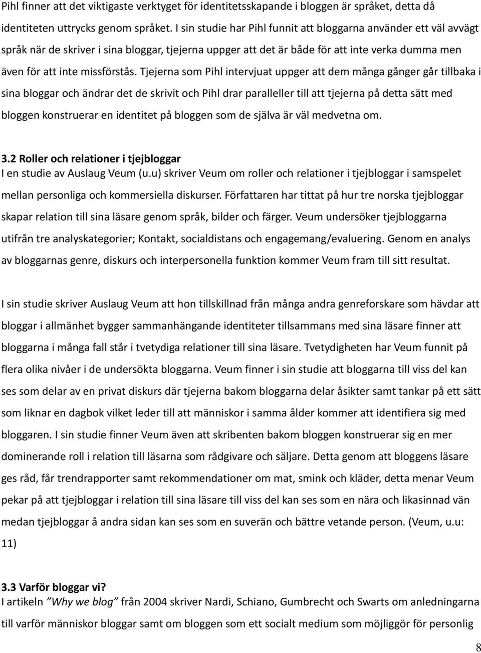 Tjejerna som Pihl intervjuat uppger att dem många gånger går tillbaka i sina bloggar och ändrar det de skrivit och Pihl drar paralleller till att tjejerna på detta sätt med bloggen konstruerar en