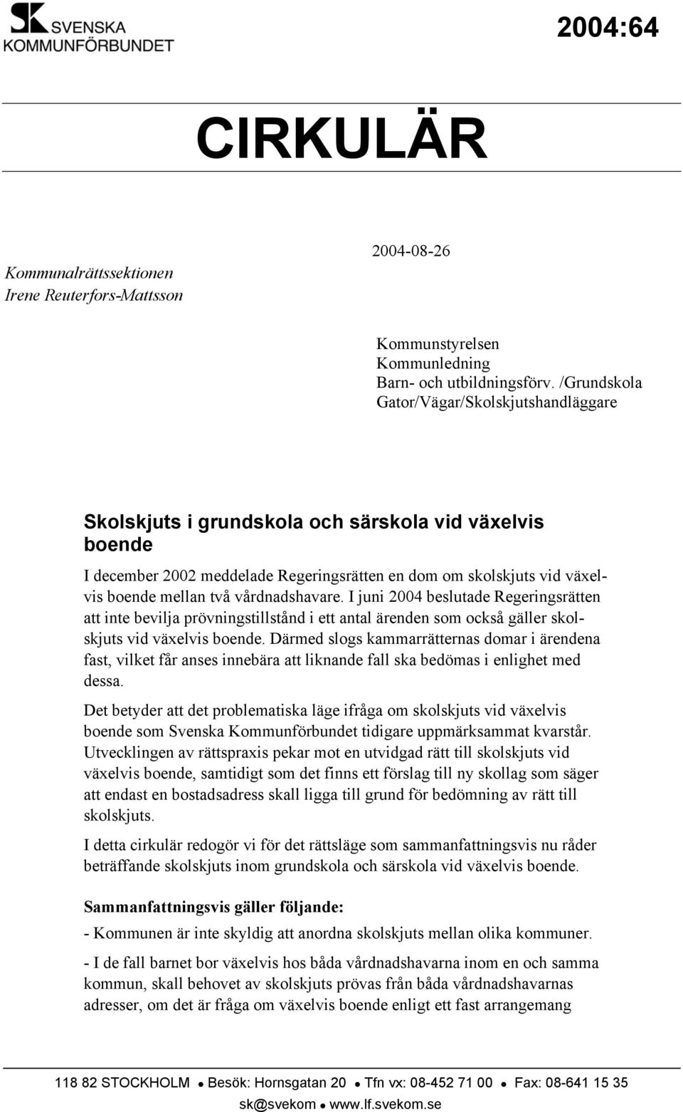 vårdnadshavare. I juni 2004 beslutade Regeringsrätten att inte bevilja prövningstillstånd i ett antal ärenden som också gäller skolskjuts vid växelvis boende.