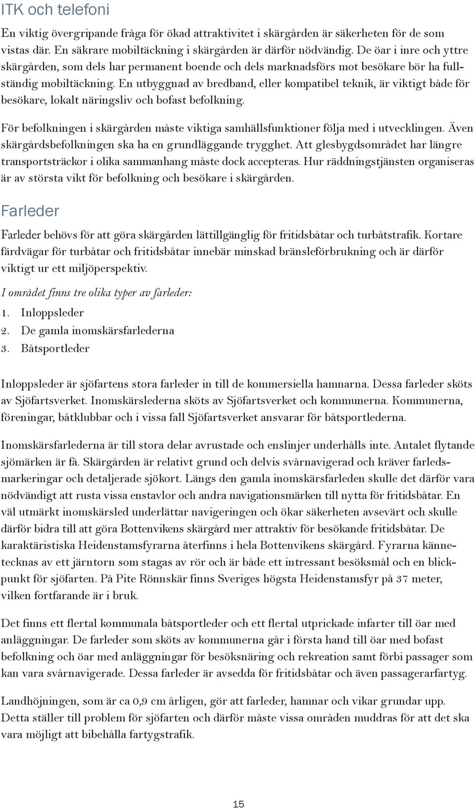 En utbyggnad av bredband, eller kompatibel teknik, är viktigt både för besökare, lokalt näringsliv och bofast befolkning.