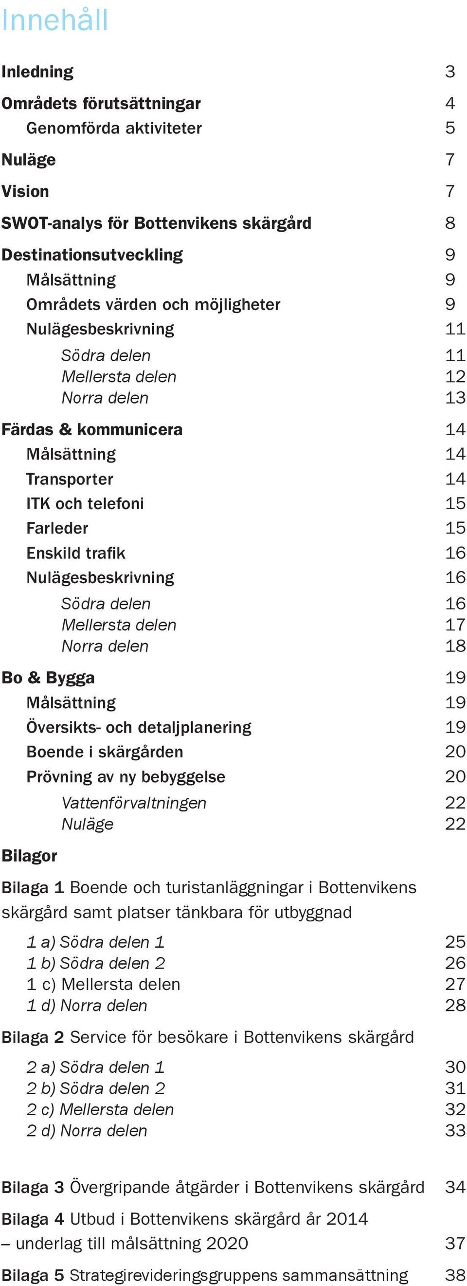 Nulägesbeskrivning 16 Södra delen 16 Mellersta delen 17 Norra delen 18 Bo & Bygga 19 Målsättning 19 Översikts- och detaljplanering 19 Boende i skärgården 20 Prövning av ny bebyggelse 20 Bilagor