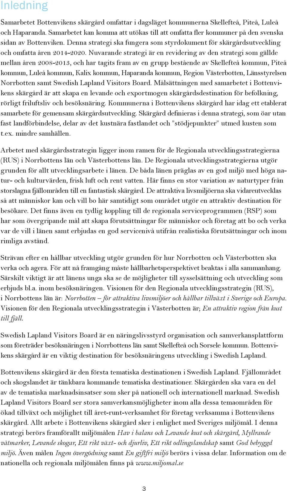 Nuvarande strategi är en revidering av den strategi som gällde mellan åren 2008-2013, och har tagits fram av en grupp bestående av Skellefteå kommun, Piteå kommun, Luleå kommun, Kalix kommun,