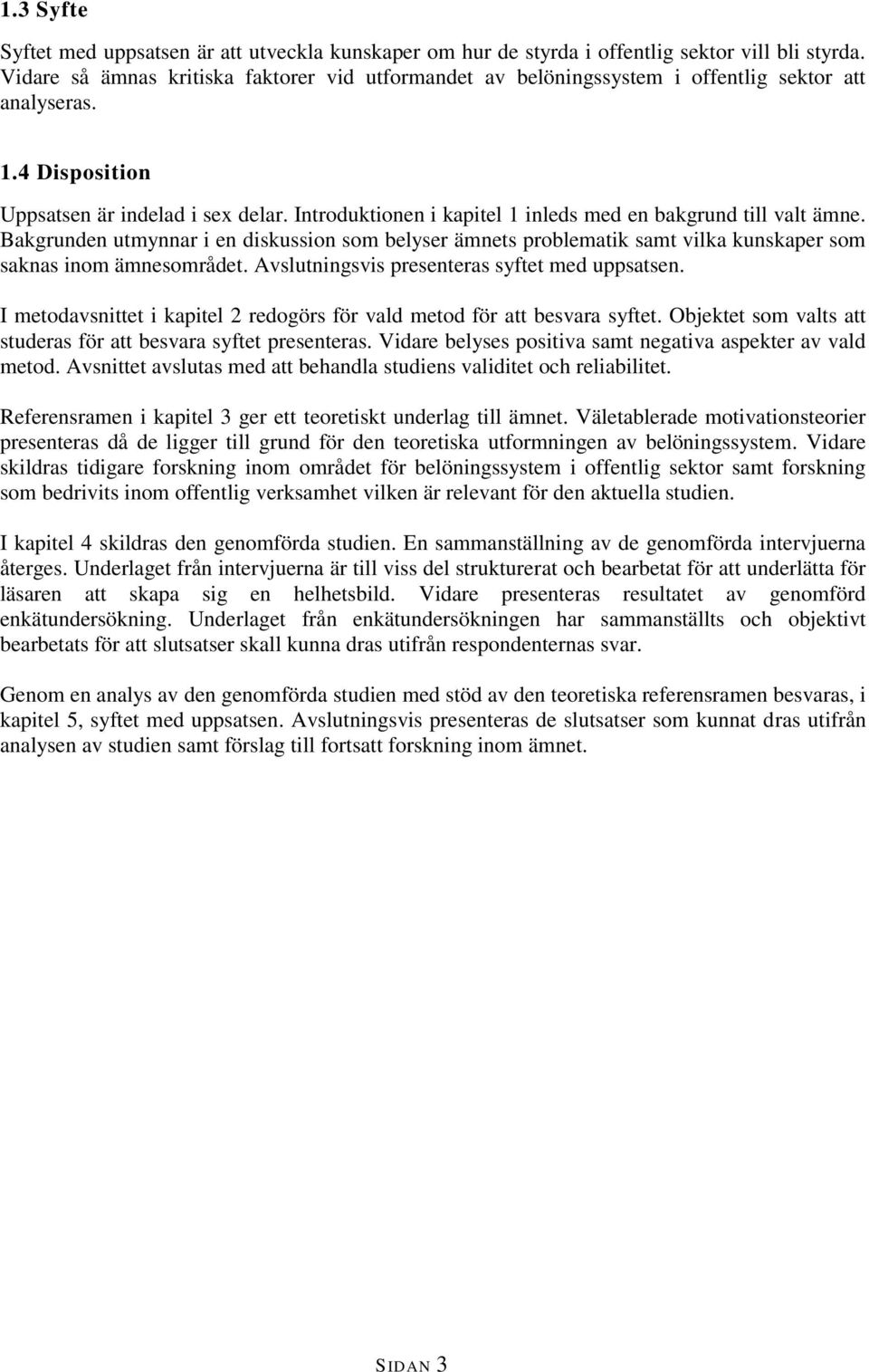 Introduktionen i kapitel 1 inleds med en bakgrund till valt ämne. Bakgrunden utmynnar i en diskussion som belyser ämnets problematik samt vilka kunskaper som saknas inom ämnesområdet.