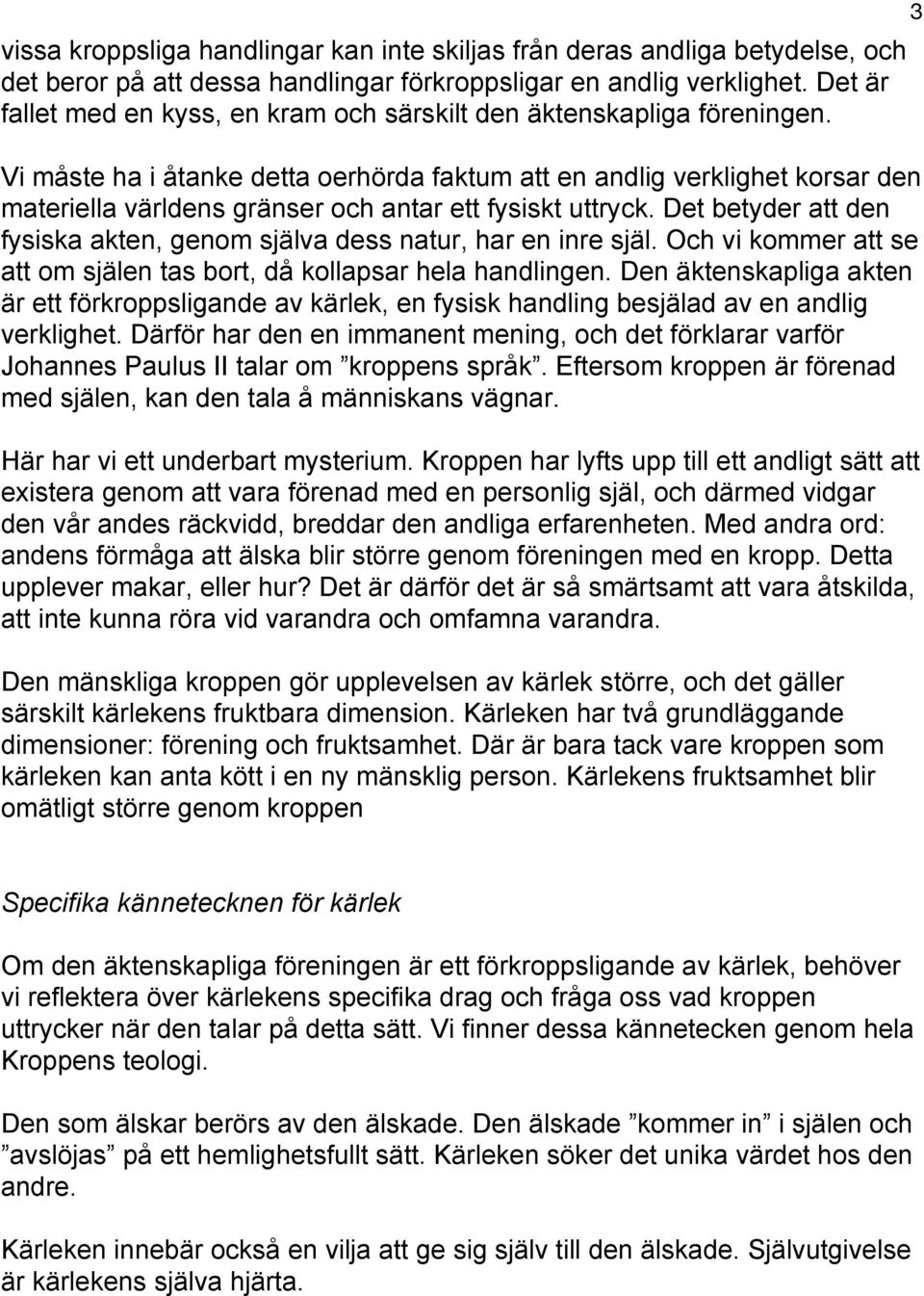 Vi måste ha i åtanke detta oerhörda faktum att en andlig verklighet korsar den materiella världens gränser och antar ett fysiskt uttryck.