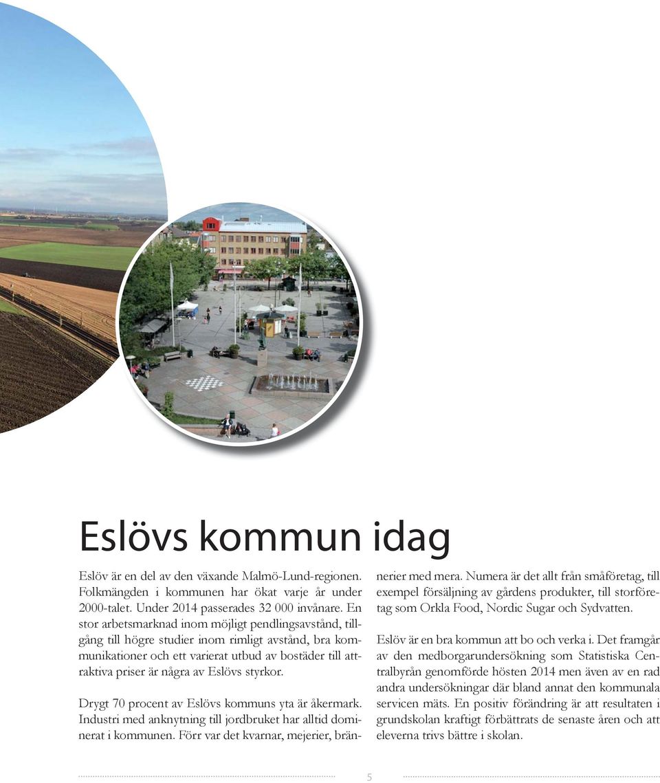 styrkor. Drygt 70 procent av Eslövs kommuns yta är åkermark. Industri med anknytning till jordbruket har alltid dominerat i kommunen. Förr var det kvarnar, mejerier, brännerier med mera.