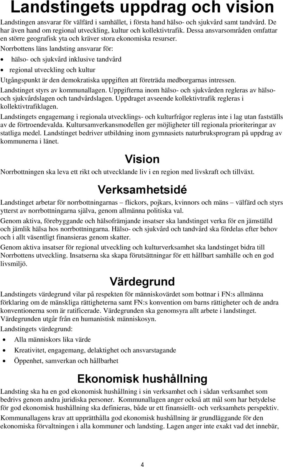 Norrbottens läns landsting ansvarar för: hälso- och sjukvård inklusive tandvård regional utveckling och kultur Utgångspunkt är den demokratiska uppgiften att företräda medborgarnas intressen.