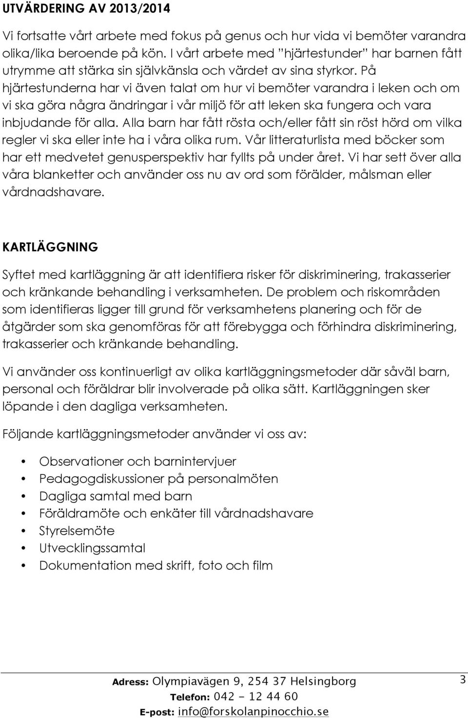 På hjärtestunderna har vi även talat om hur vi bemöter varandra i leken och om vi ska göra några ändringar i vår miljö för att leken ska fungera och vara inbjudande för alla.