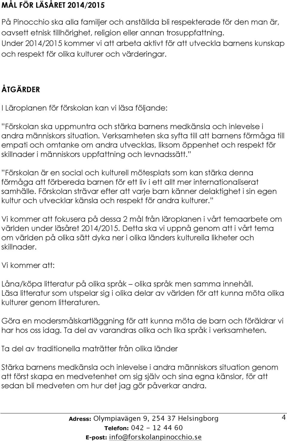 ÅTGÄRDER I Läroplanen för förskolan kan vi läsa följande: Förskolan ska uppmuntra och stärka barnens medkänsla och inlevelse i andra människors situation.