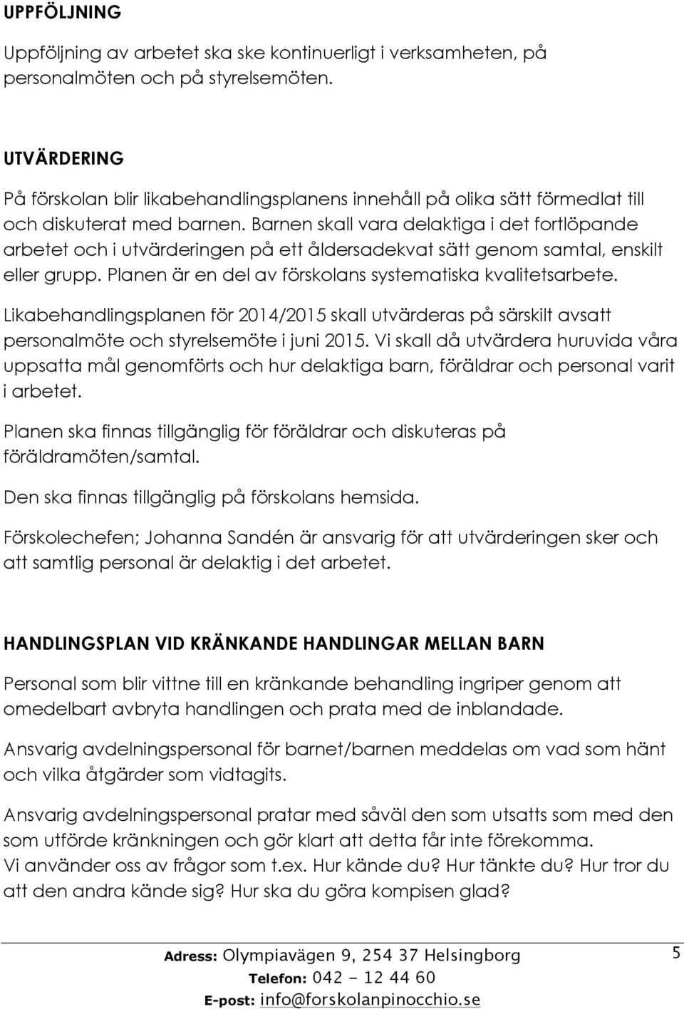 Barnen skall vara delaktiga i det fortlöpande arbetet och i utvärderingen på ett åldersadekvat sätt genom samtal, enskilt eller grupp. Planen är en del av förskolans systematiska kvalitetsarbete.