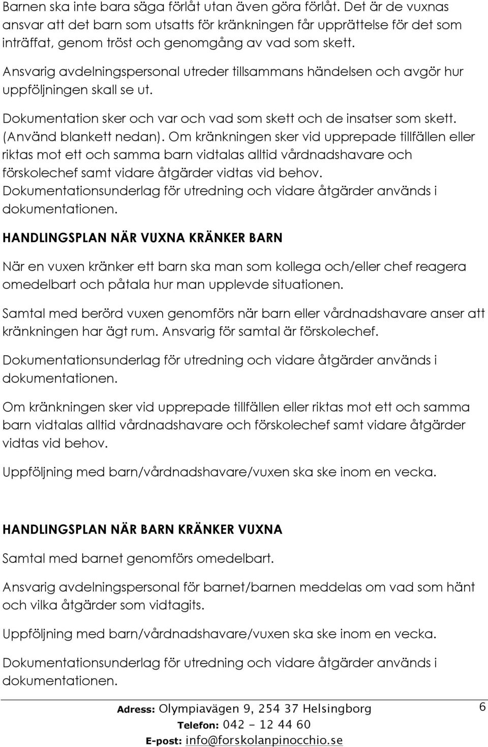 Ansvarig avdelningspersonal utreder tillsammans händelsen och avgör hur uppföljningen skall se ut. Dokumentation sker och var och vad som skett och de insatser som skett. (Använd blankett nedan).