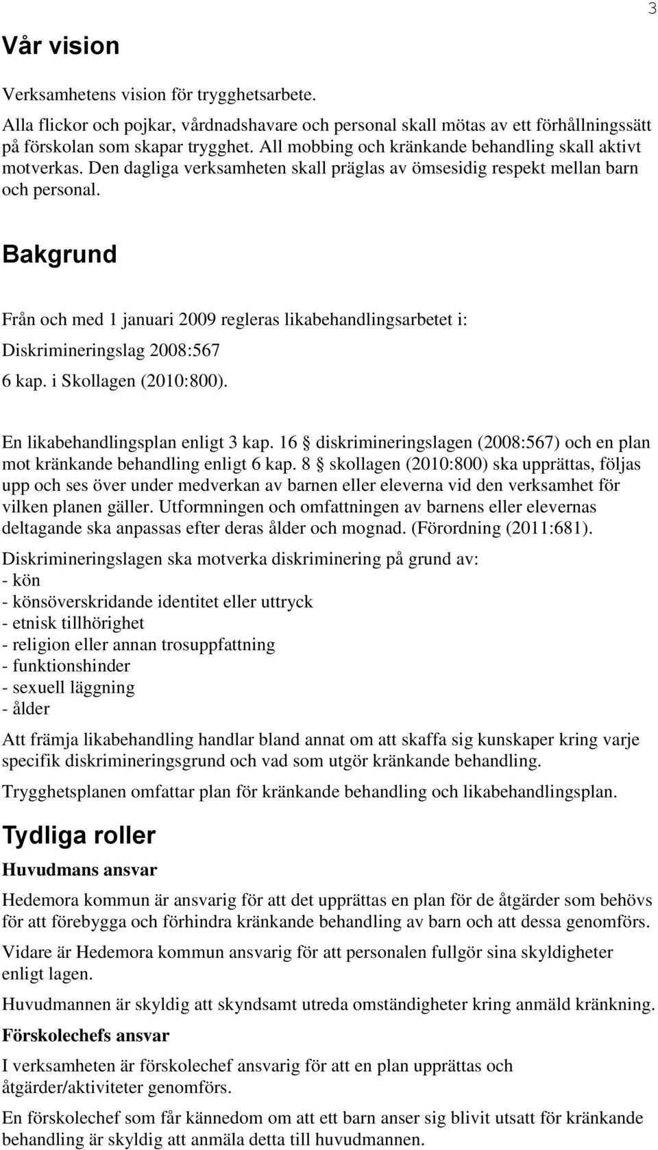 Bakgrund Från och med 1 januari 2009 regleras likabehandlingsarbetet i: Diskrimineringslag 2008:567 6 kap. i Skollagen (2010:800). En likabehandlingsplan enligt 3 kap.