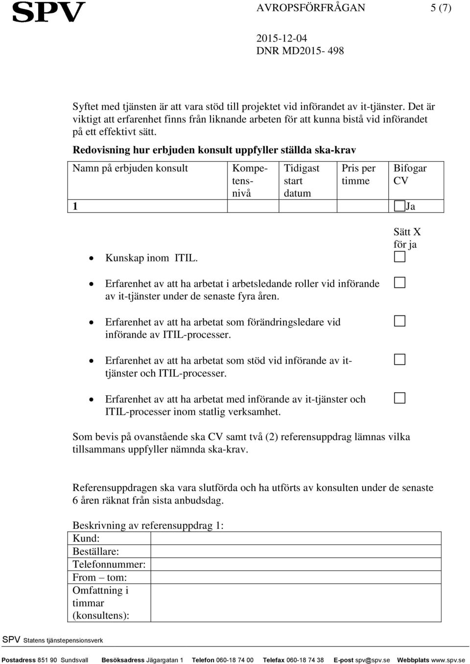 Redovisning hur erbjuden konsult uppfyller ställda ska-krav Namn på erbjuden konsult Kompetensnivå Tidigast start datum Pris per timme Bifogar CV 1 Ja Kunskap inom ITIL.