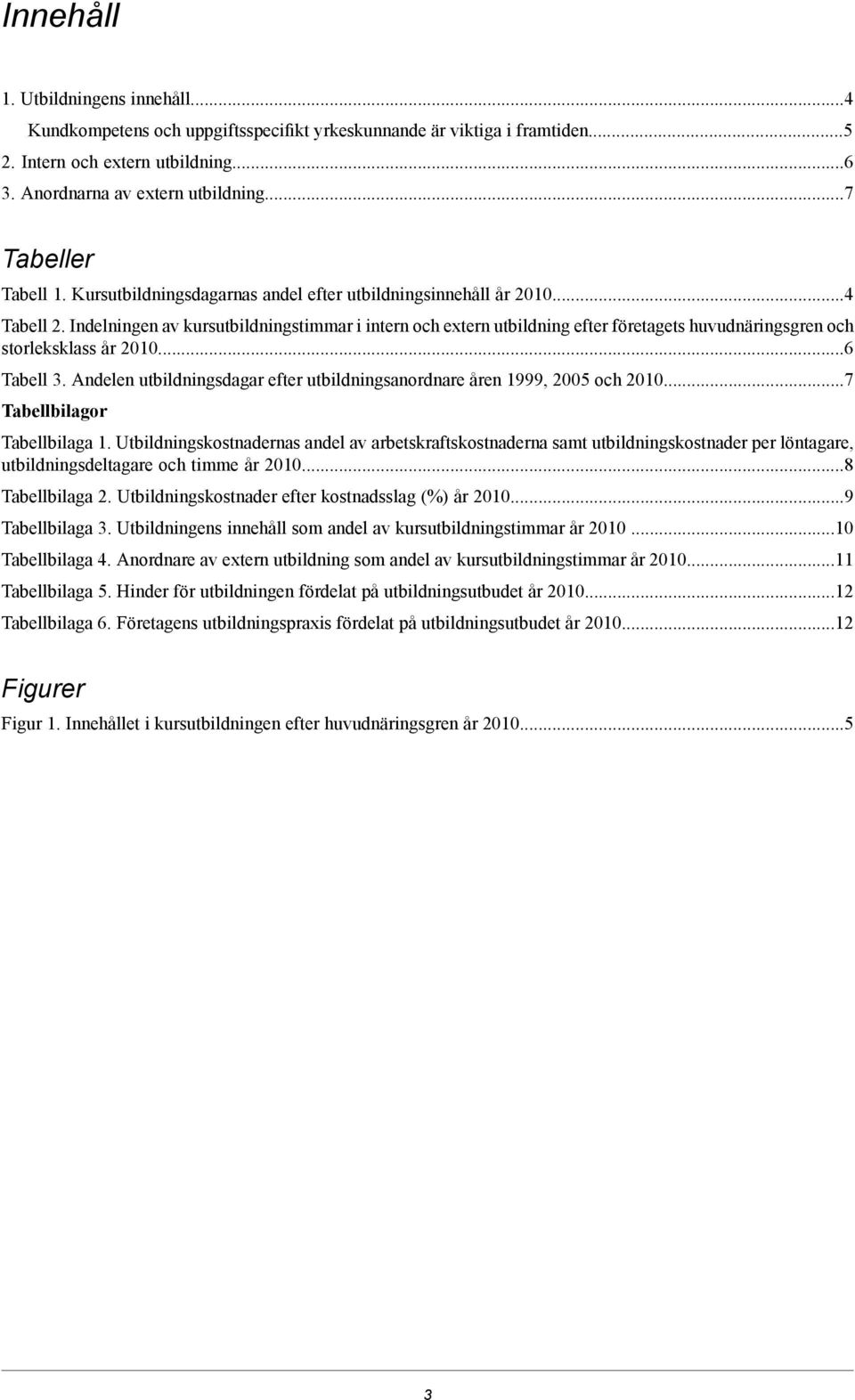Andelen sdagar efter sanordnare åren 1999, 2005 och 2010...7 Tabellbilagor Tabellbilaga 1.