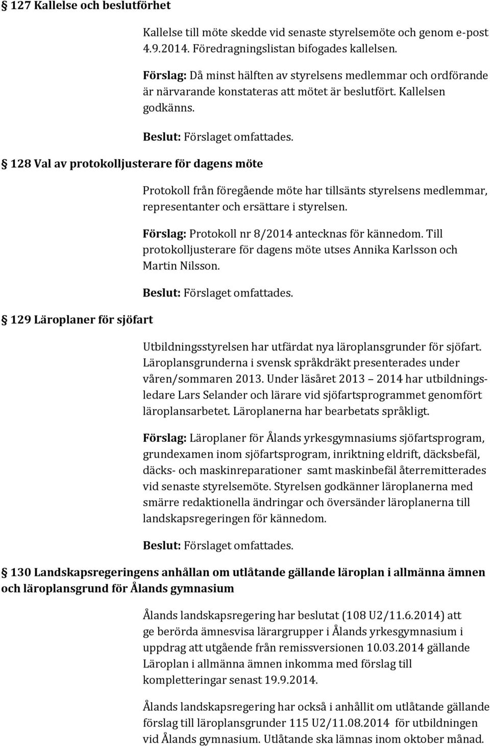 128 Val av protokolljusterare för dagens möte 129 Läroplaner för sjöfart Protokoll från föregående möte har tillsänts styrelsens medlemmar, representanter och ersättare i styrelsen.