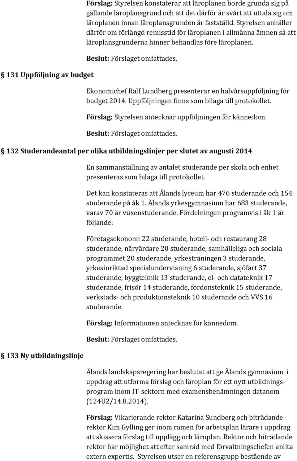 Ekonomichef Ralf Lundberg presenterar en halvårsuppföljning för budget 2014. Uppföljningen finns som bilaga till protokollet. Förslag: Styrelsen antecknar uppföljningen för kännedom.