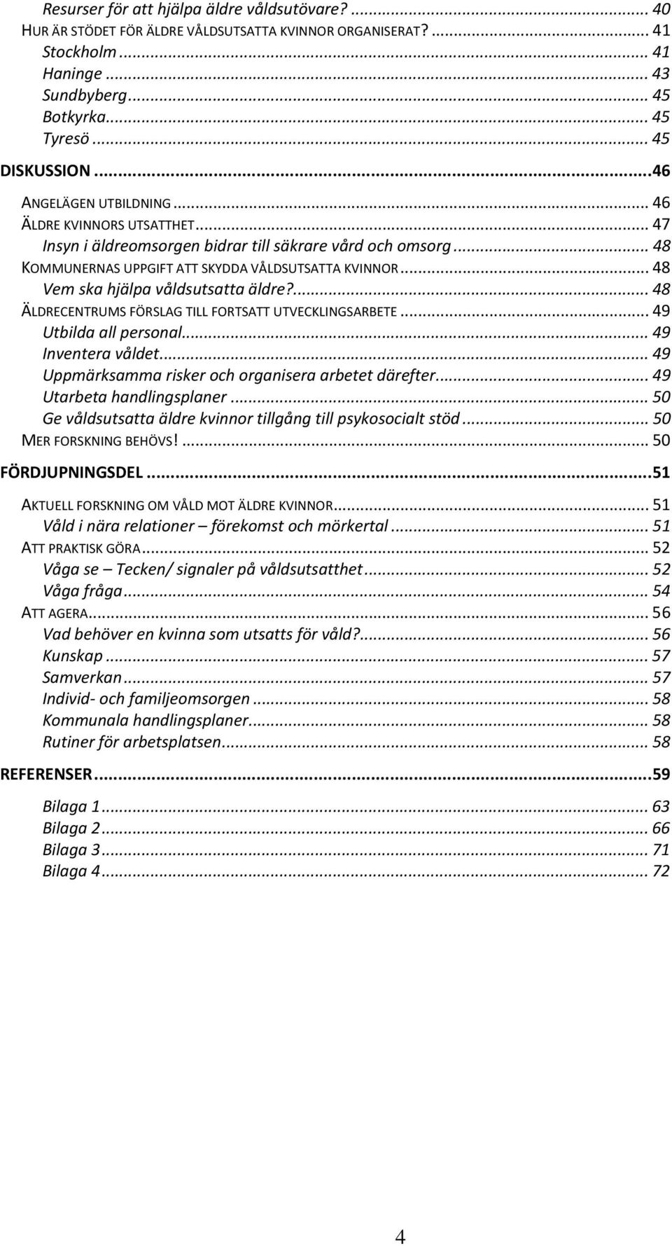 .. 48 Vem ska hjälpa våldsutsatta äldre?... 48 ÄLDRECENTRUMS FÖRSLAG TILL FORTSATT UTVECKLINGSARBETE... 49 Utbilda all personal... 49 Inventera våldet.