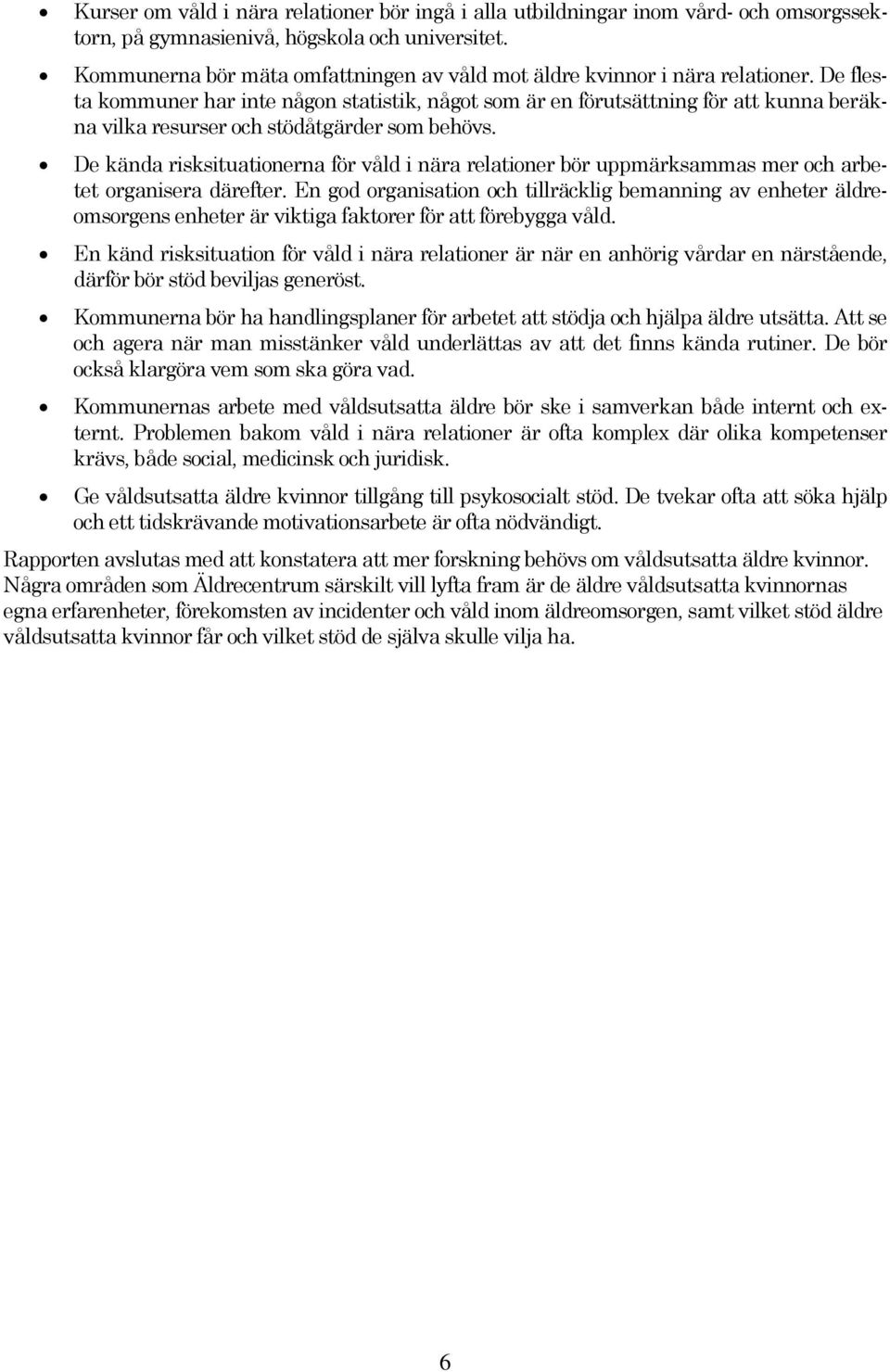 De flesta kommuner har inte någon statistik, något som är en förutsättning för att kunna beräkna vilka resurser och stödåtgärder som behövs.