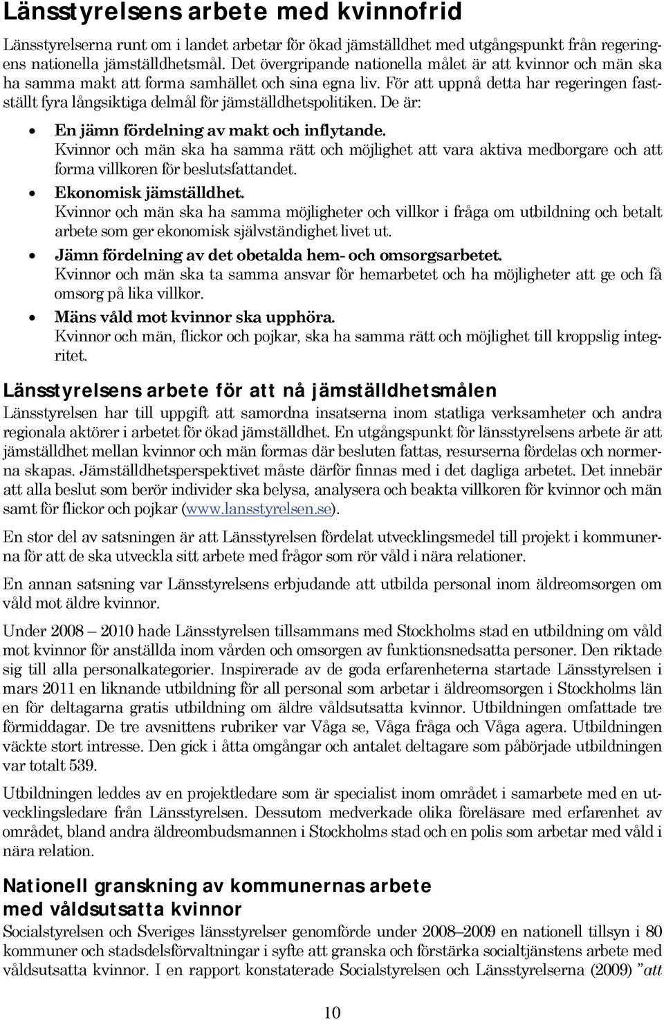 För att uppnå detta har regeringen fastställt fyra långsiktiga delmål för jämställdhetspolitiken. De är: En jämn fördelning av makt och inflytande.