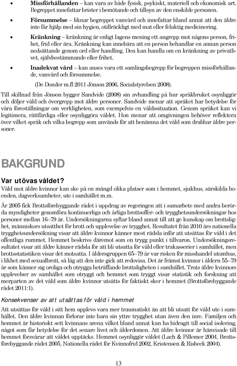Kränkning kränkning är enligt lagens mening ett angrepp mot någons person, frihet, frid eller ära. Kränkning kan innebära att en person behandlar en annan person nedsättande genom ord eller handling.