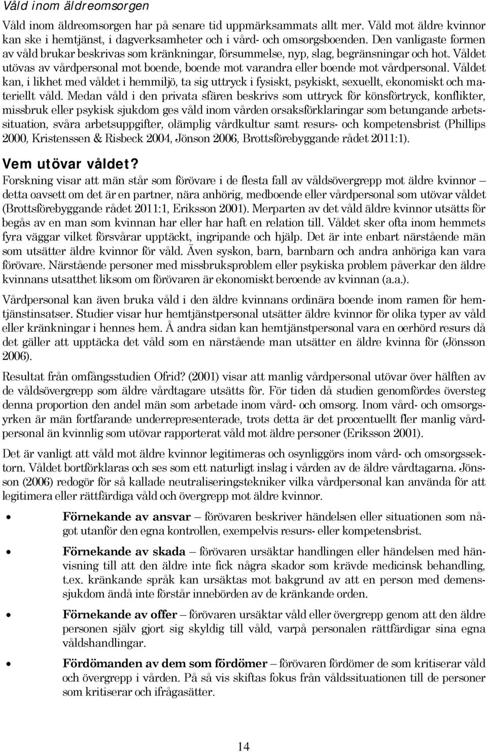 Våldet utövas av vårdpersonal mot boende, boende mot varandra eller boende mot vårdpersonal.