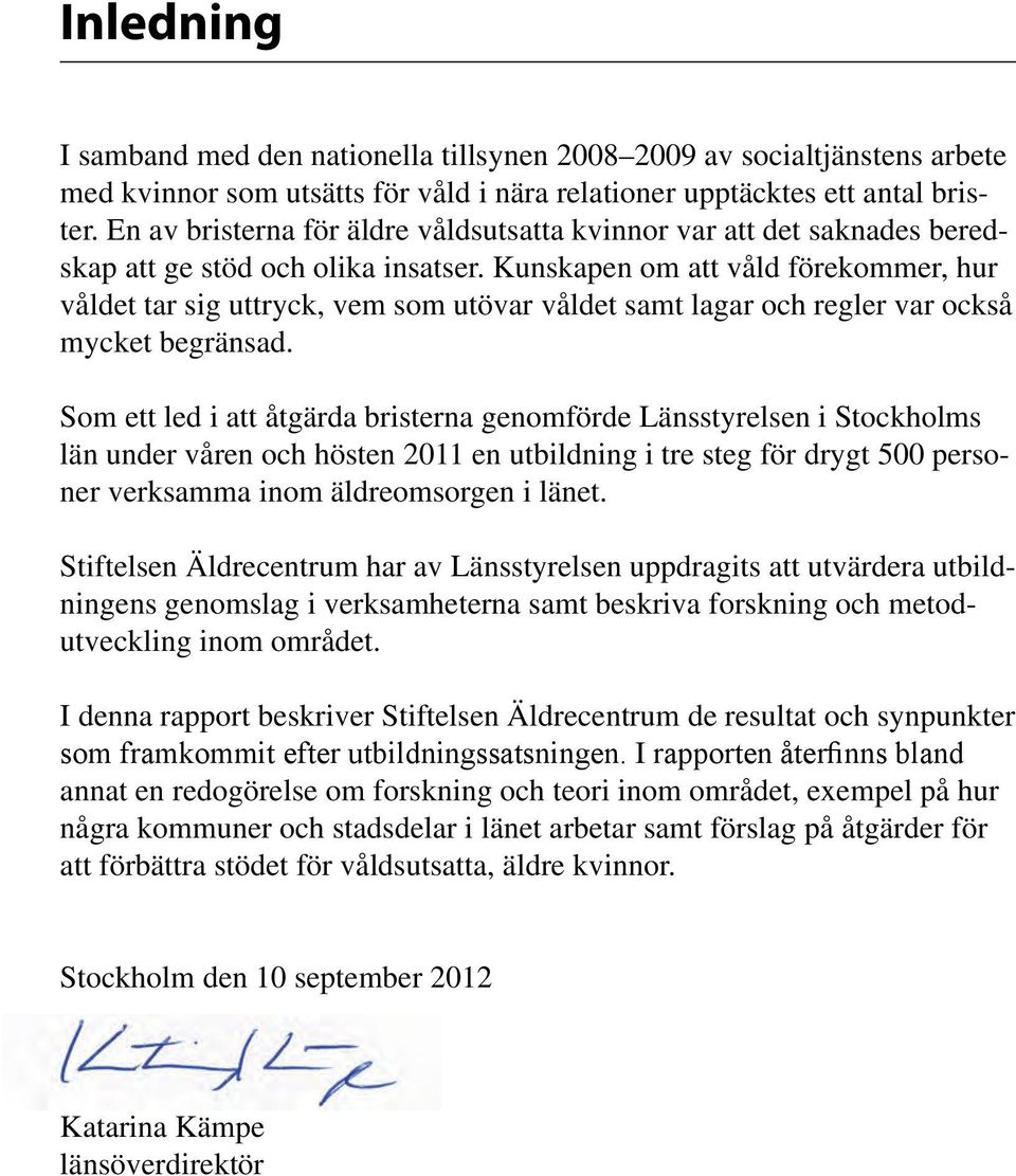 Kunskapen om att våld förekommer, hur våldet tar sig uttryck, vem som utövar våldet samt lagar och regler var också mycket begränsad.