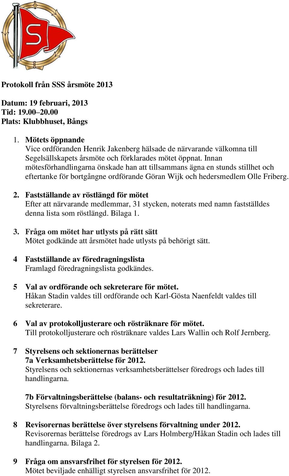 Innan mötesförhandlingarna önskade han att tillsammans ägna en stunds stillhet och eftertanke för bortgångne ordförande Göran Wijk och hedersmedlem Olle Friberg. 2.