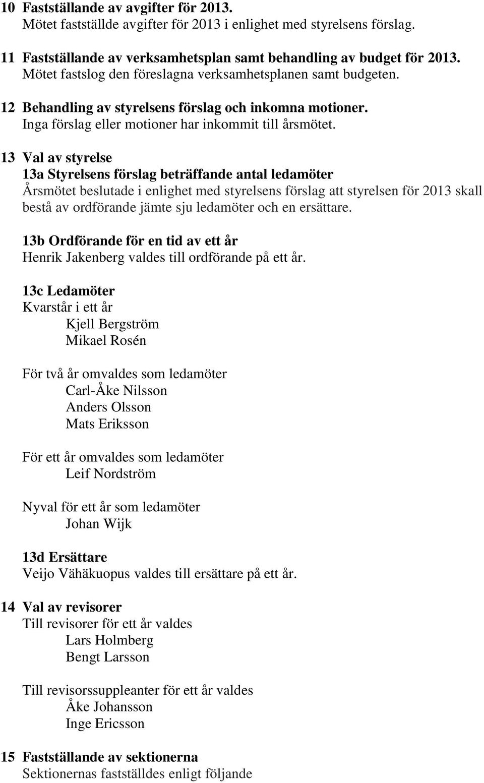 13 Val av styrelse 13a Styrelsens förslag beträffande antal ledamöter Årsmötet beslutade i enlighet med styrelsens förslag att styrelsen för 2013 skall bestå av ordförande jämte sju ledamöter och en