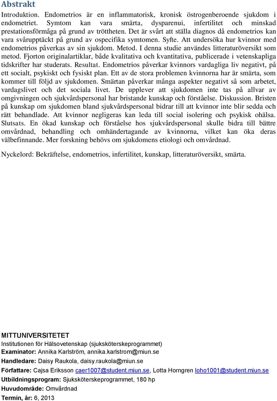 Det är svårt att ställa diagnos då endometrios kan vara svårupptäckt på grund av ospecifika symtomen. Syfte. Att undersöka hur kvinnor med endometrios påverkas av sin sjukdom. Metod.