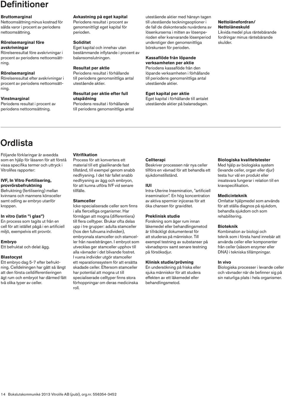 Rörelsemarginal Rörelseresultat efter avskrivningar i procent av periodens nettoomsättning. Vinstmarginal Periodens resultat i procent av periodens nettoomsättning.