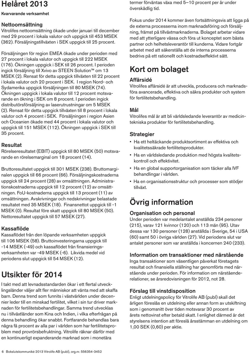 Ökningen uppgick i SEK till 26 procent. I perioden ingick försäljning till Xvivo av STEEN Solution om 13 MSEK (2).