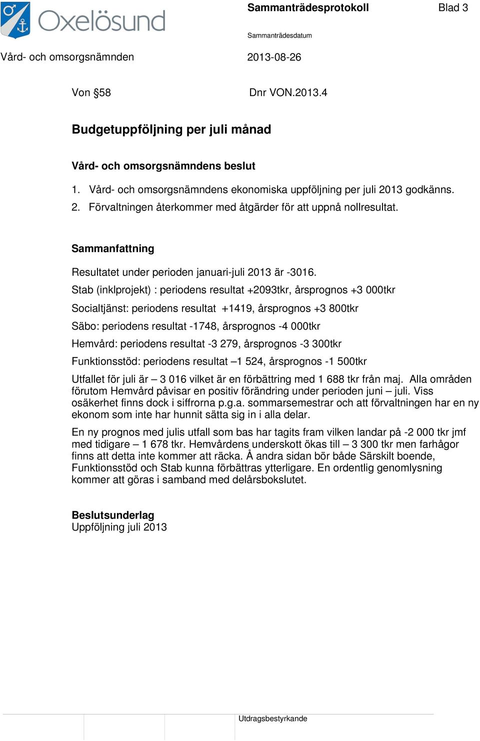 Stab (inklprojekt) : periodens resultat +2093tkr, årsprognos +3 000tkr Socialtjänst: periodens resultat +1419, årsprognos +3 800tkr Säbo: periodens resultat -1748, årsprognos -4 000tkr Hemvård: