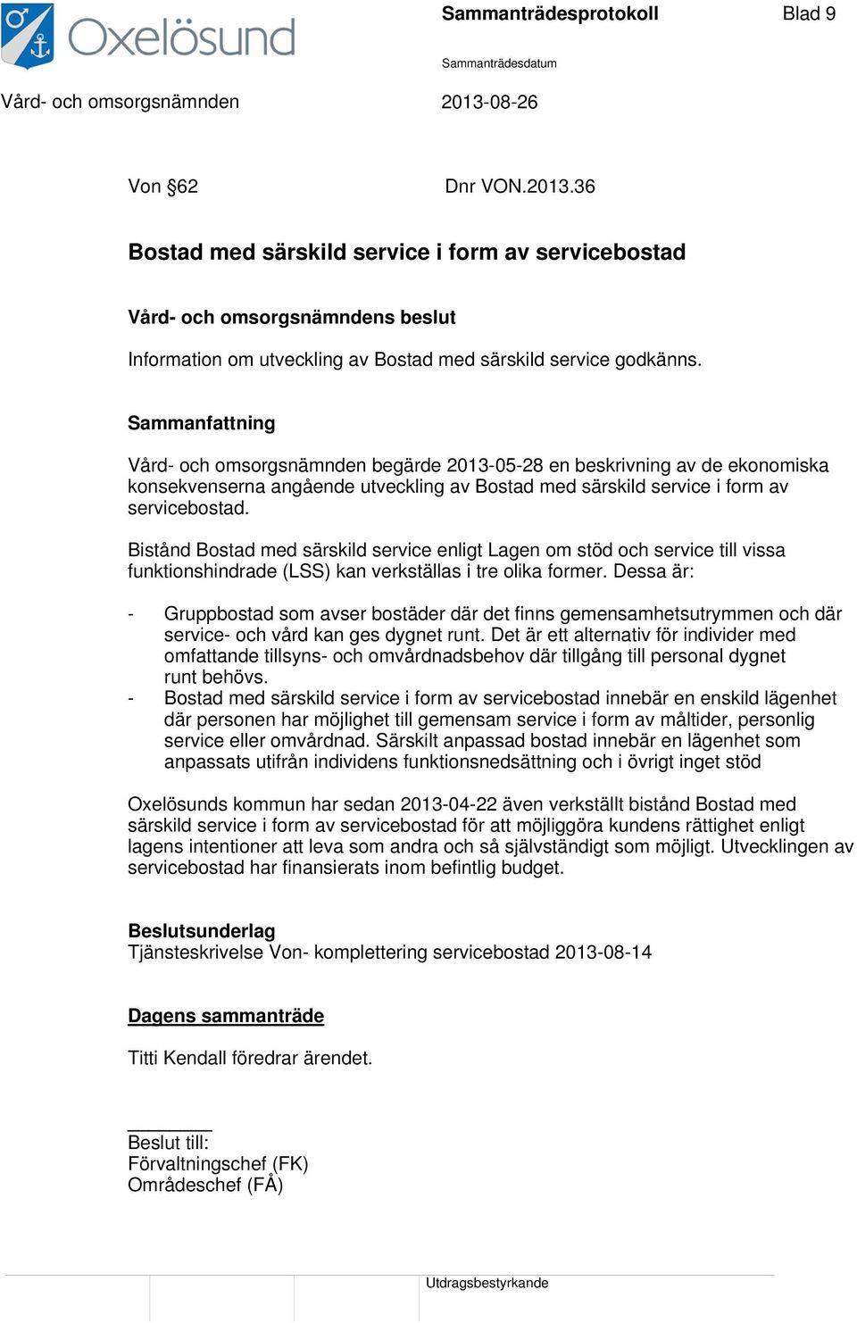 Bistånd Bostad med särskild service enligt Lagen om stöd och service till vissa funktionshindrade (LSS) kan verkställas i tre olika former.