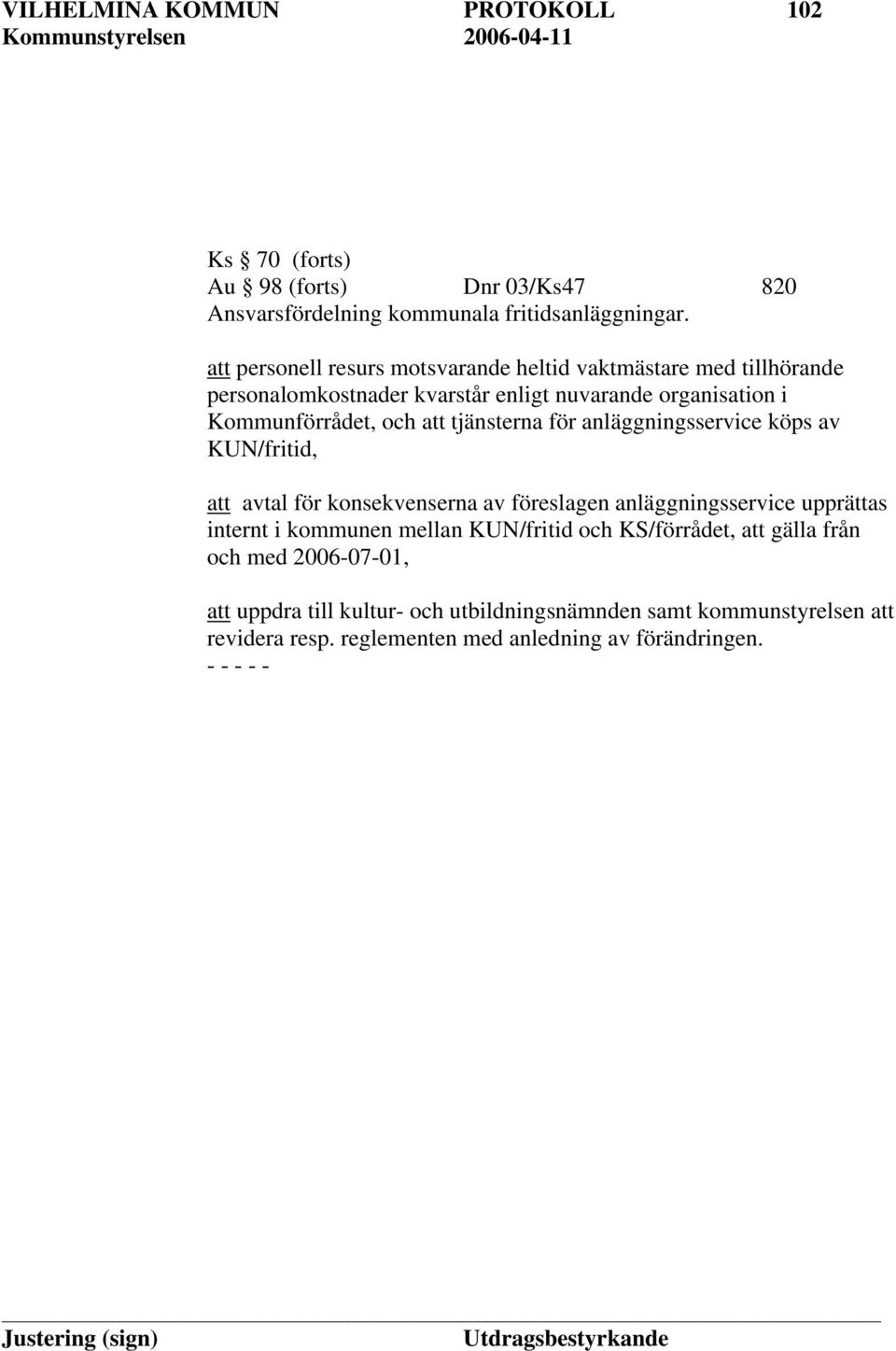 och att tjänsterna för anläggningsservice köps av KUN/fritid, att avtal för konsekvenserna av föreslagen anläggningsservice upprättas internt i