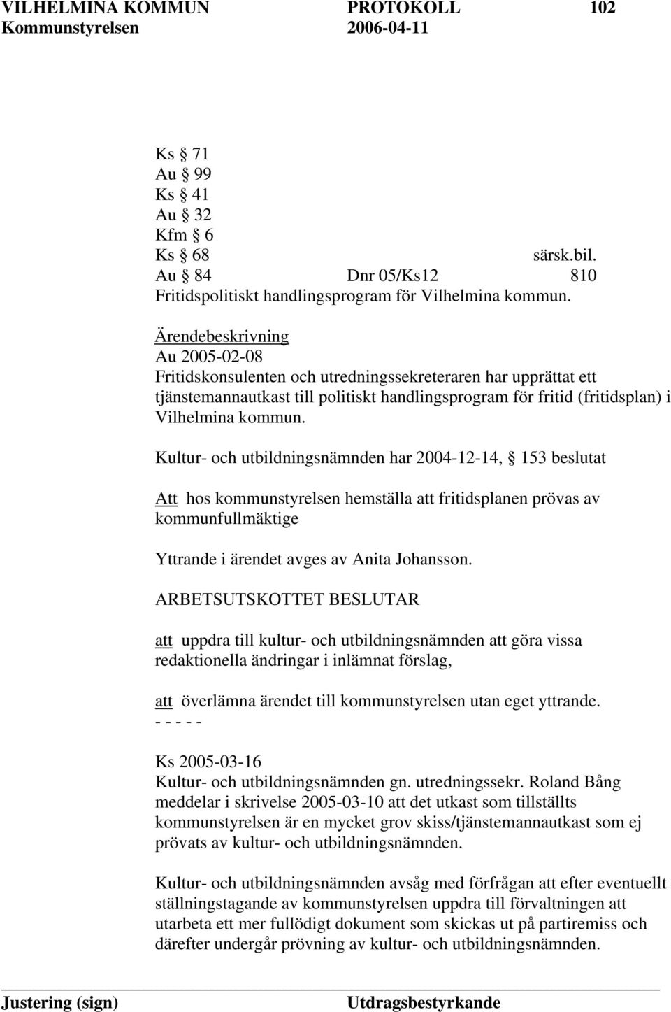 Kultur- och utbildningsnämnden har 2004-12-14, 153 beslutat Att hos kommunstyrelsen hemställa att fritidsplanen prövas av kommunfullmäktige Yttrande i ärendet avges av Anita Johansson.