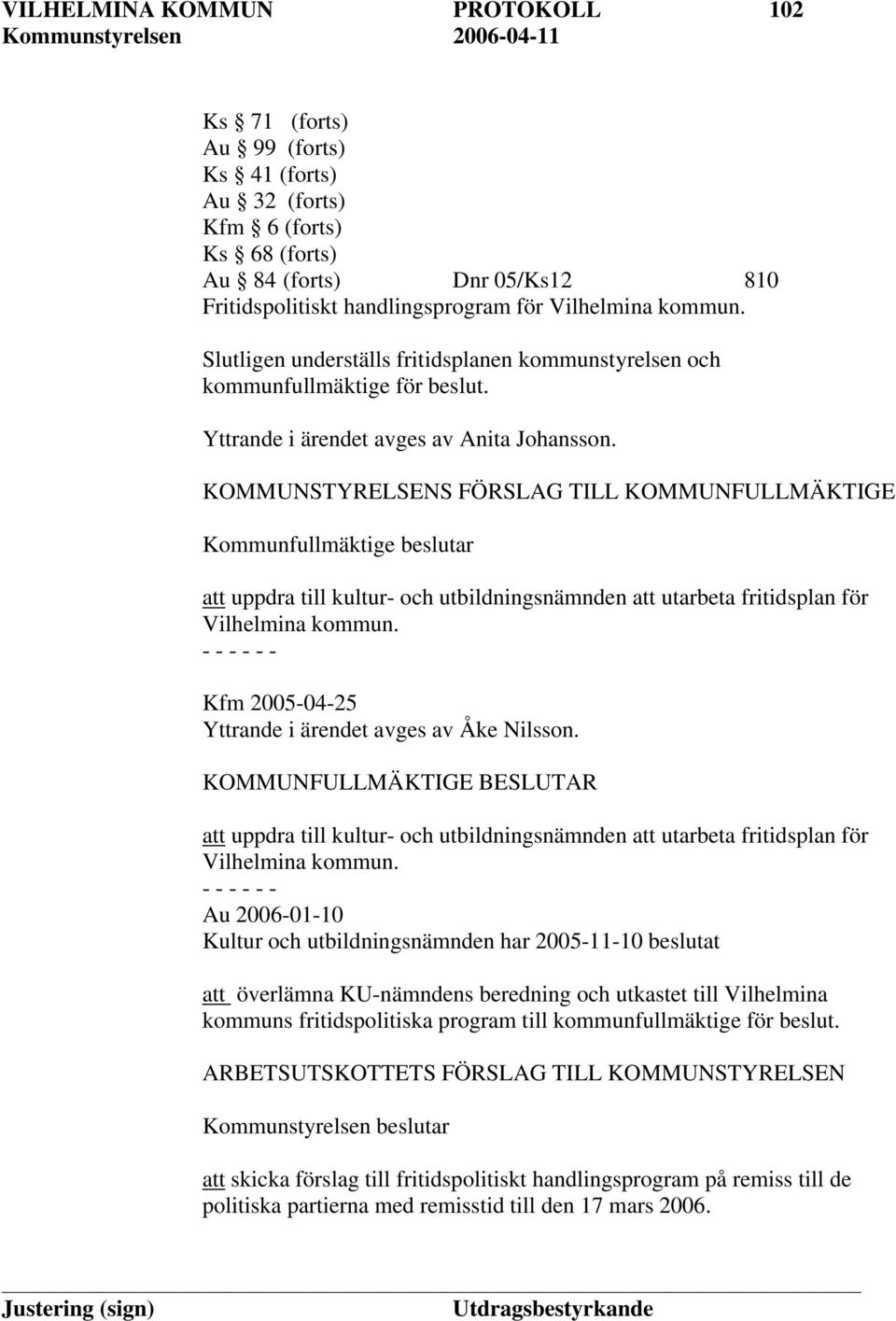 KOMMUNSTYRELSENS FÖRSLAG TILL KOMMUNFULLMÄKTIGE Kommunfullmäktige beslutar att uppdra till kultur- och utbildningsnämnden att utarbeta fritidsplan för Vilhelmina kommun.