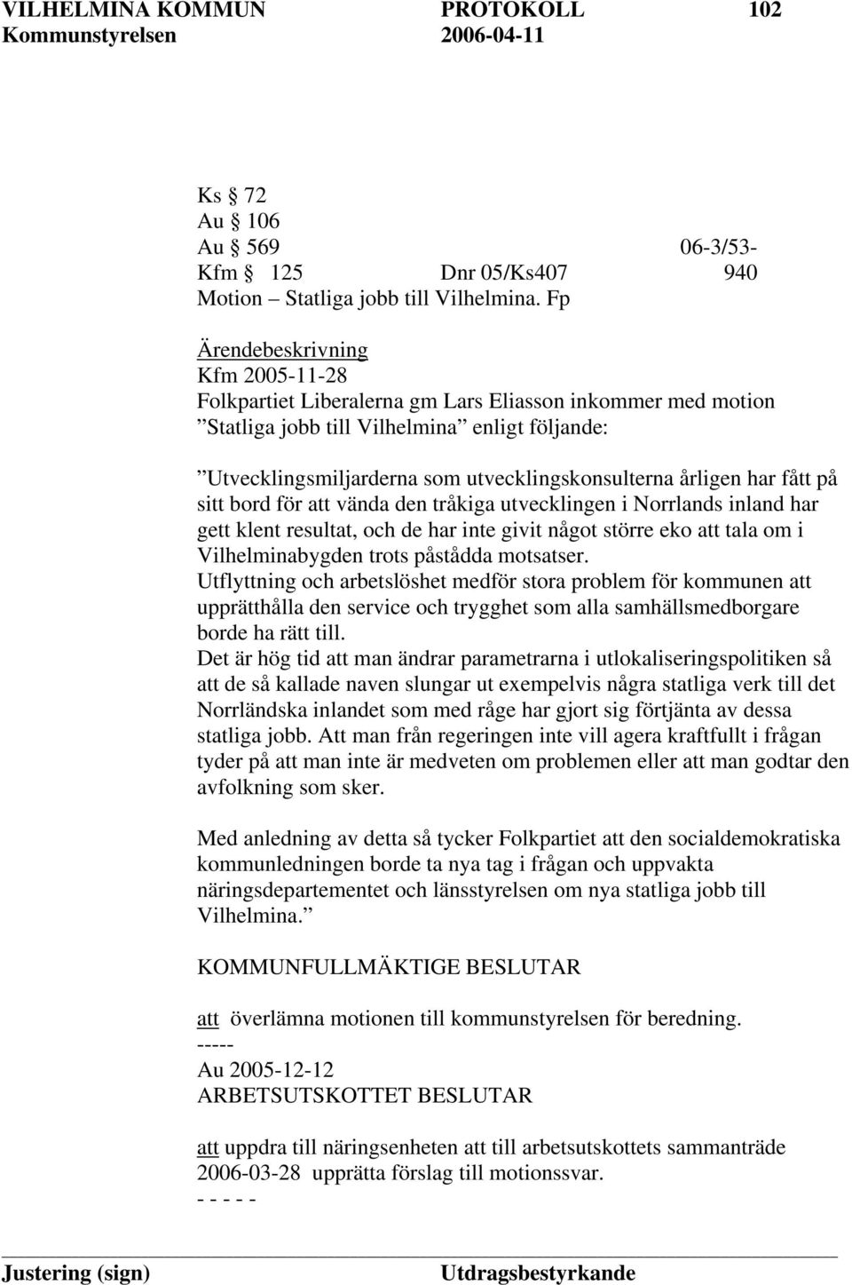 sitt bord för att vända den tråkiga utvecklingen i Norrlands inland har gett klent resultat, och de har inte givit något större eko att tala om i Vilhelminabygden trots påstådda motsatser.
