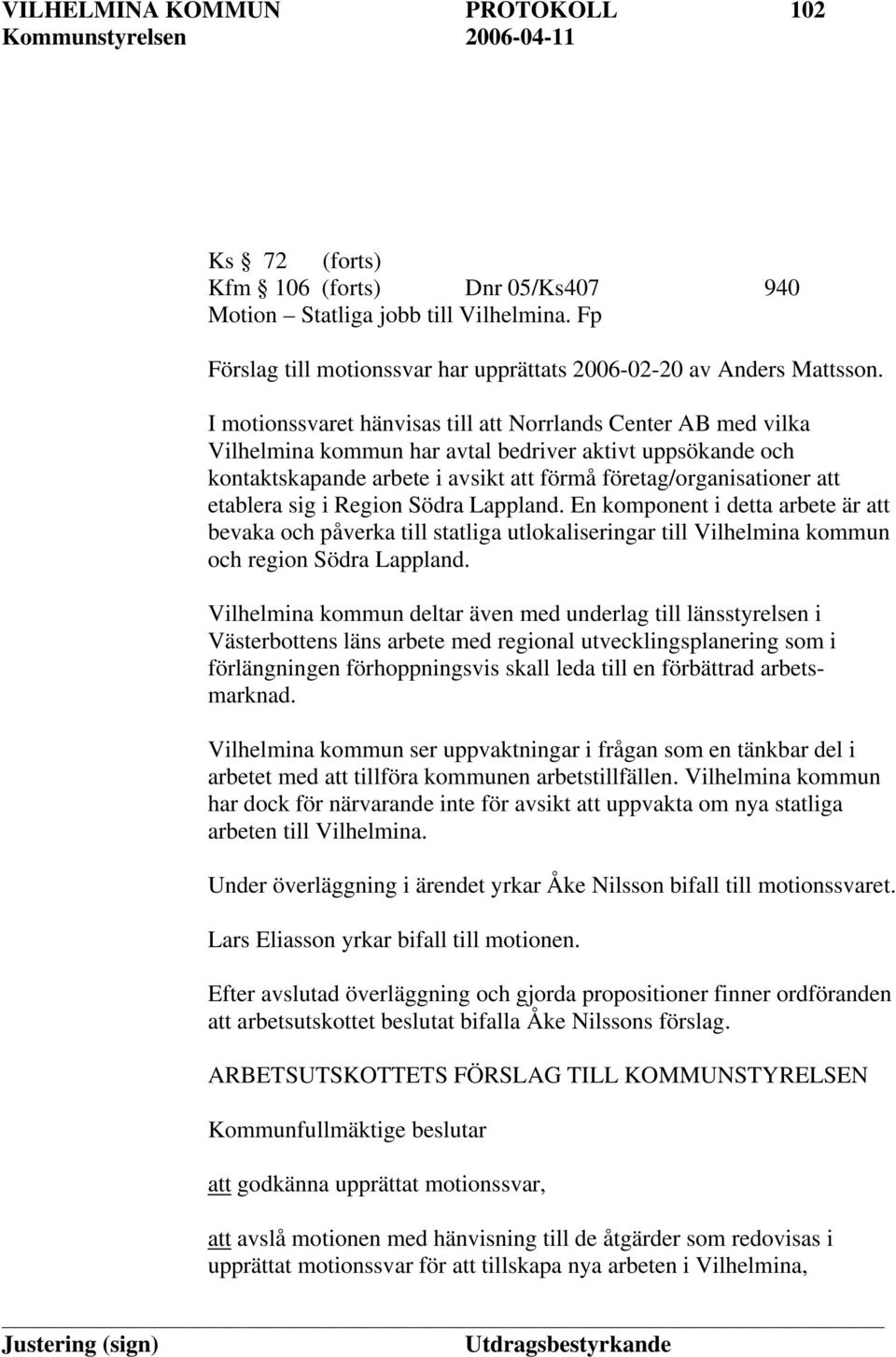 etablera sig i Region Södra Lappland. En komponent i detta arbete är att bevaka och påverka till statliga utlokaliseringar till Vilhelmina kommun och region Södra Lappland.