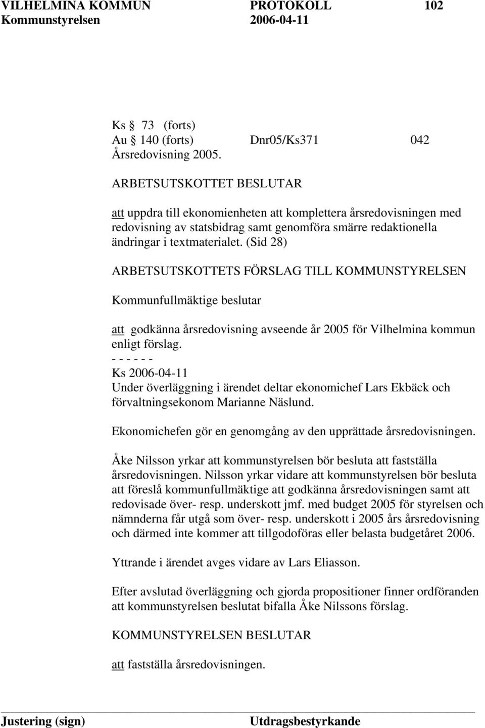 (Sid 28) ARBETSUTSKOTTETS FÖRSLAG TILL KOMMUNSTYRELSEN Kommunfullmäktige beslutar att godkänna årsredovisning avseende år 2005 för Vilhelmina kommun enligt förslag.