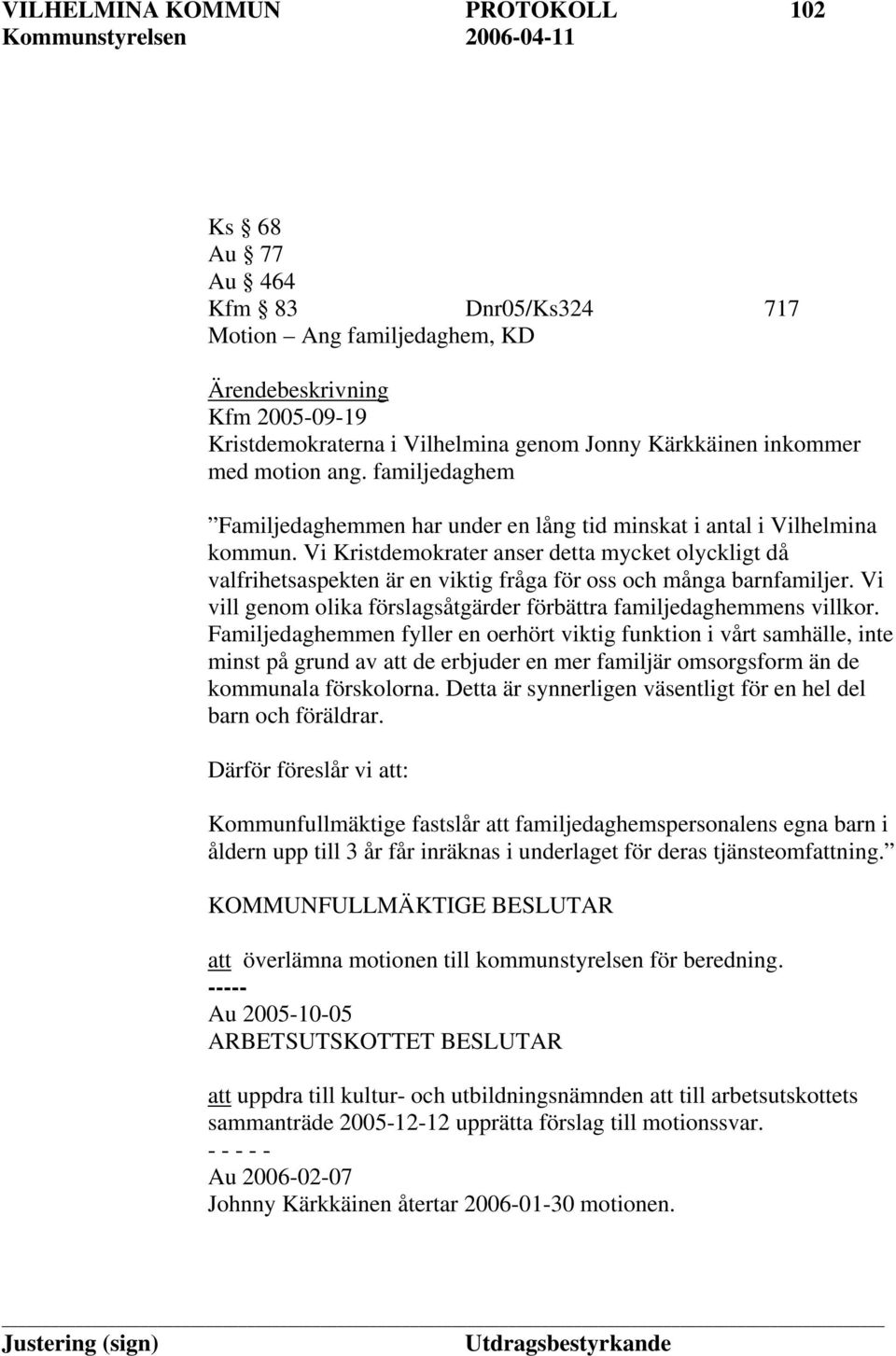 Vi Kristdemokrater anser detta mycket olyckligt då valfrihetsaspekten är en viktig fråga för oss och många barnfamiljer. Vi vill genom olika förslagsåtgärder förbättra familjedaghemmens villkor.