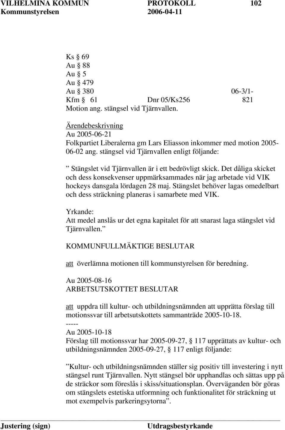 Det dåliga skicket och dess konsekvenser uppmärksammades när jag arbetade vid VIK hockeys dansgala lördagen 28 maj. Stängslet behöver lagas omedelbart och dess sträckning planeras i samarbete med VIK.
