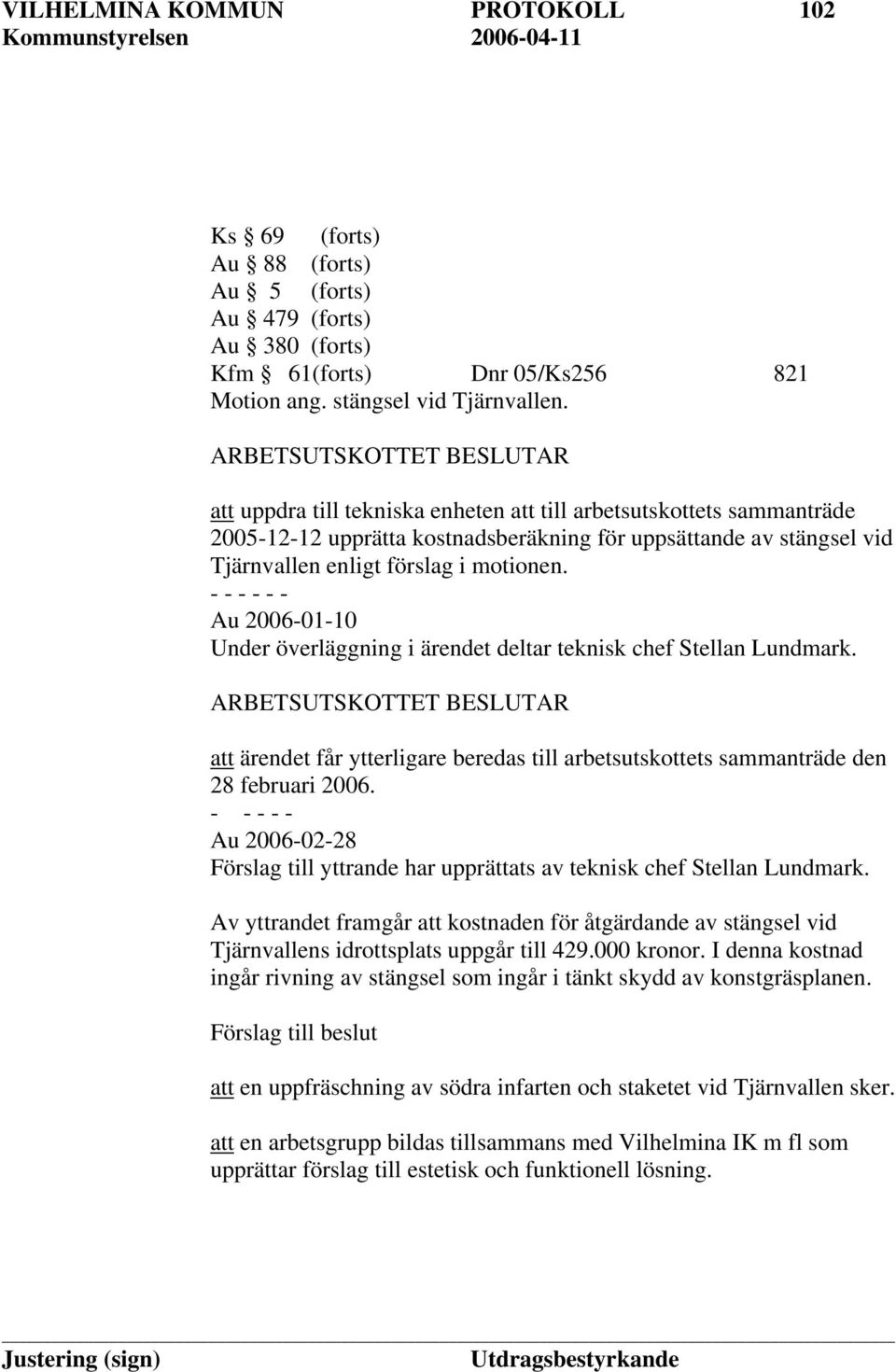 - Au 2006-01-10 Under överläggning i ärendet deltar teknisk chef Stellan Lundmark. att ärendet får ytterligare beredas till arbetsutskottets sammanträde den 28 februari 2006.