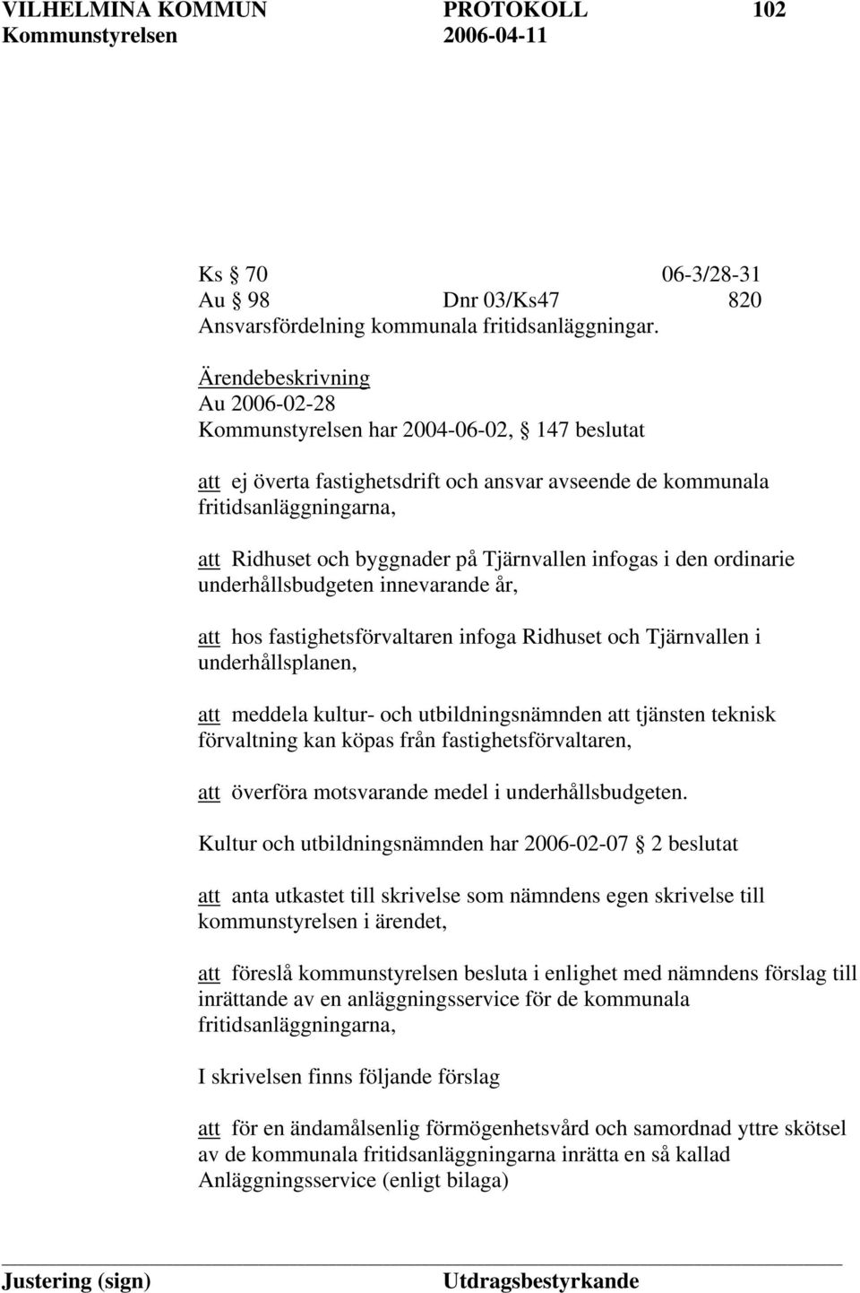 den ordinarie underhållsbudgeten innevarande år, att hos fastighetsförvaltaren infoga Ridhuset och Tjärnvallen i underhållsplanen, att meddela kultur- och utbildningsnämnden att tjänsten teknisk