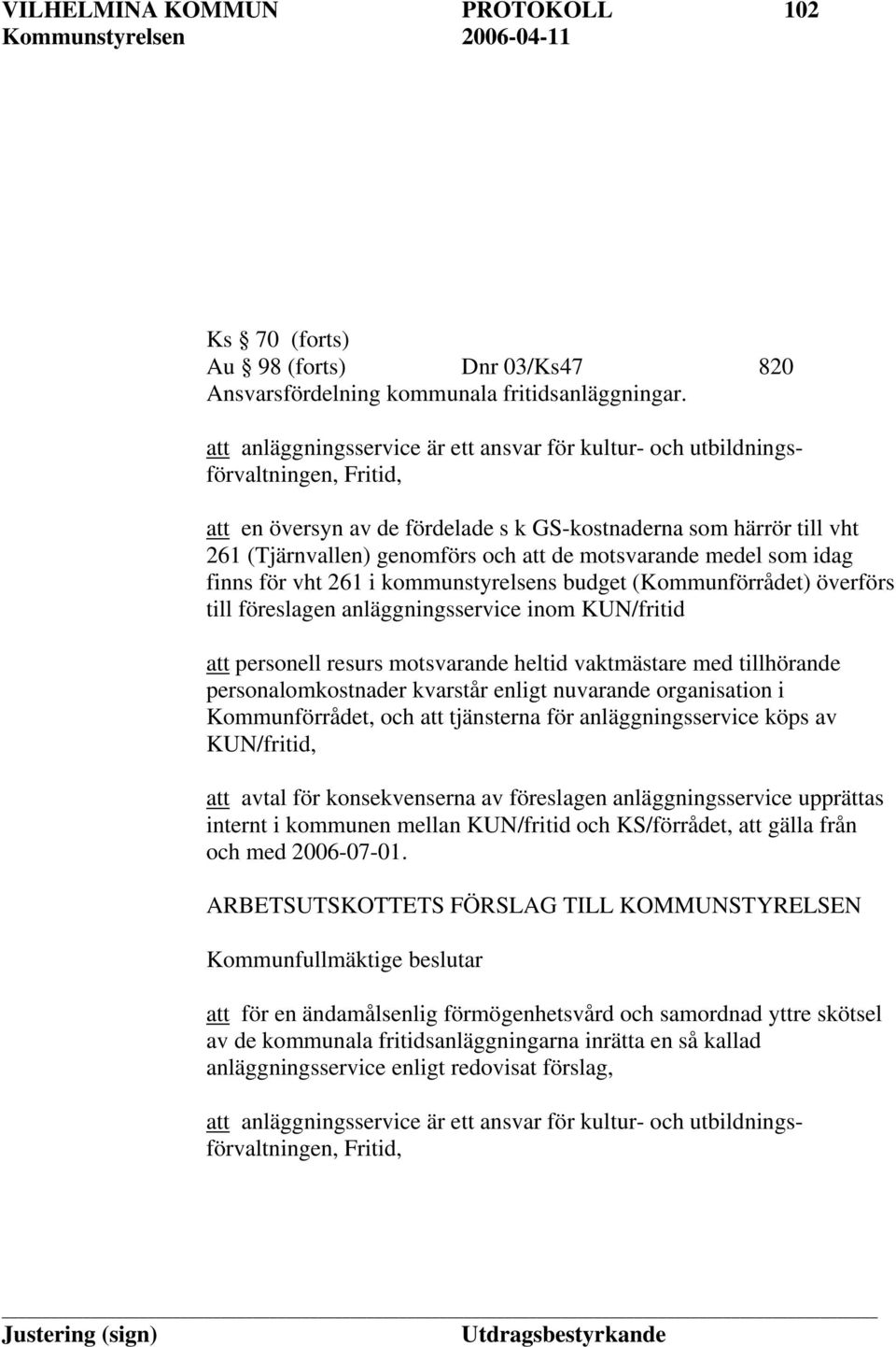 motsvarande medel som idag finns för vht 261 i kommunstyrelsens budget (Kommunförrådet) överförs till föreslagen anläggningsservice inom KUN/fritid att personell resurs motsvarande heltid vaktmästare