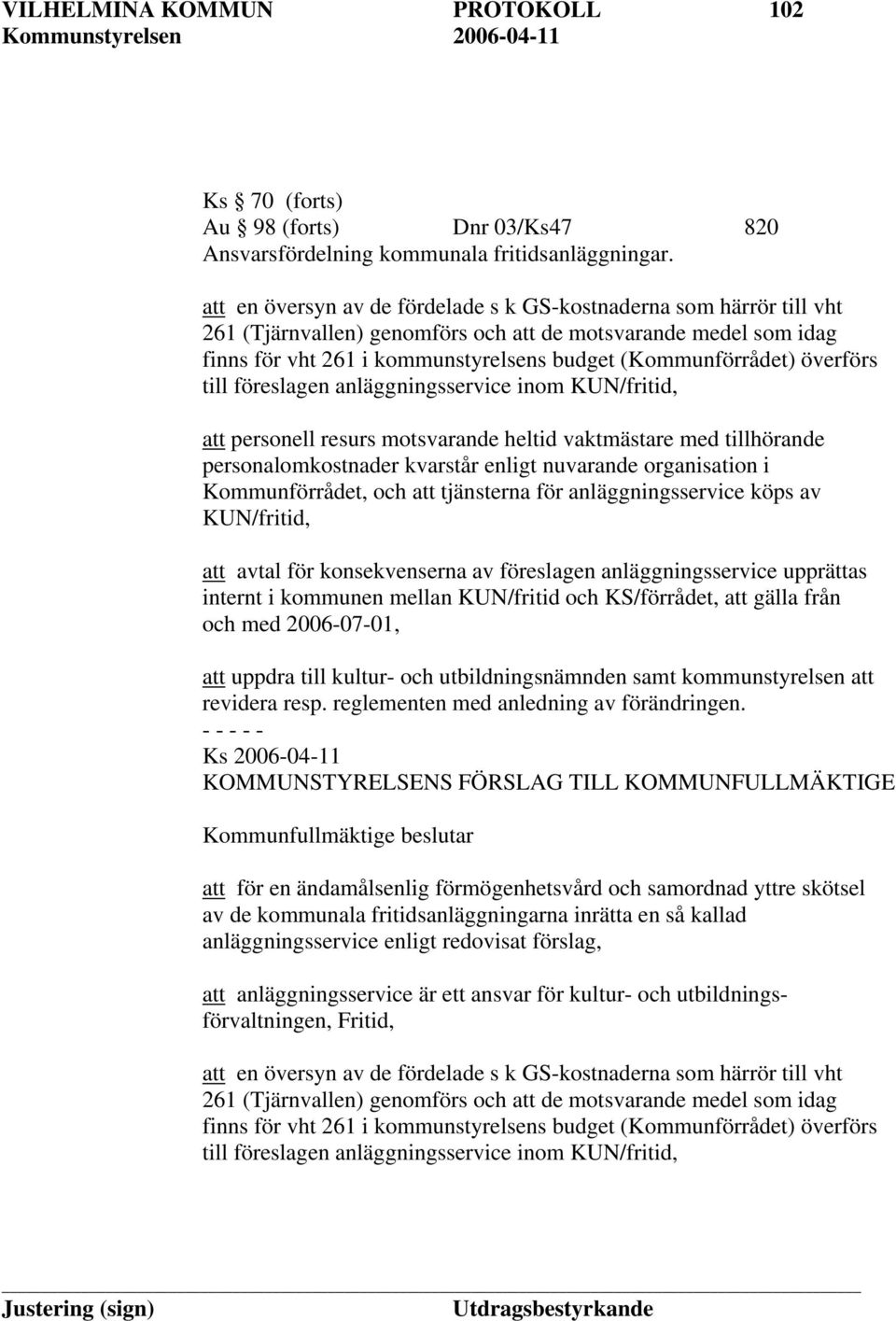 överförs till föreslagen anläggningsservice inom KUN/fritid, att personell resurs motsvarande heltid vaktmästare med tillhörande personalomkostnader kvarstår enligt nuvarande organisation i