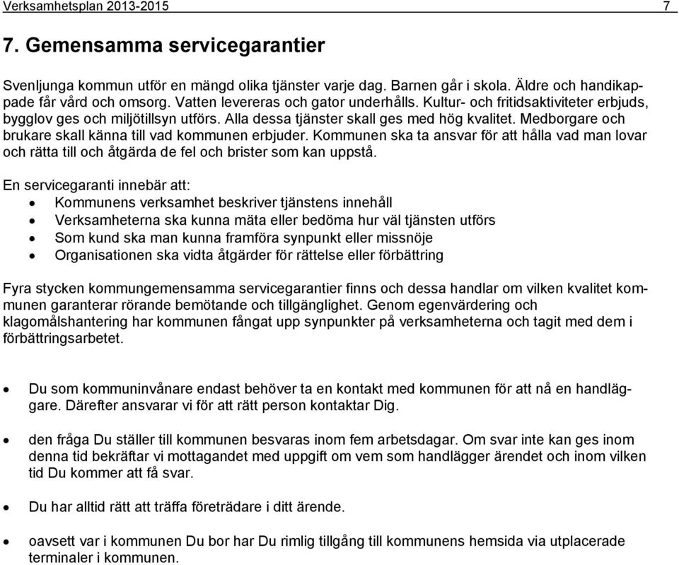 Medborgare och brukare skall känna till vad kommunen erbjuder. Kommunen ska ta ansvar för att hålla vad man lovar och rätta till och åtgärda de fel och brister som kan uppstå.