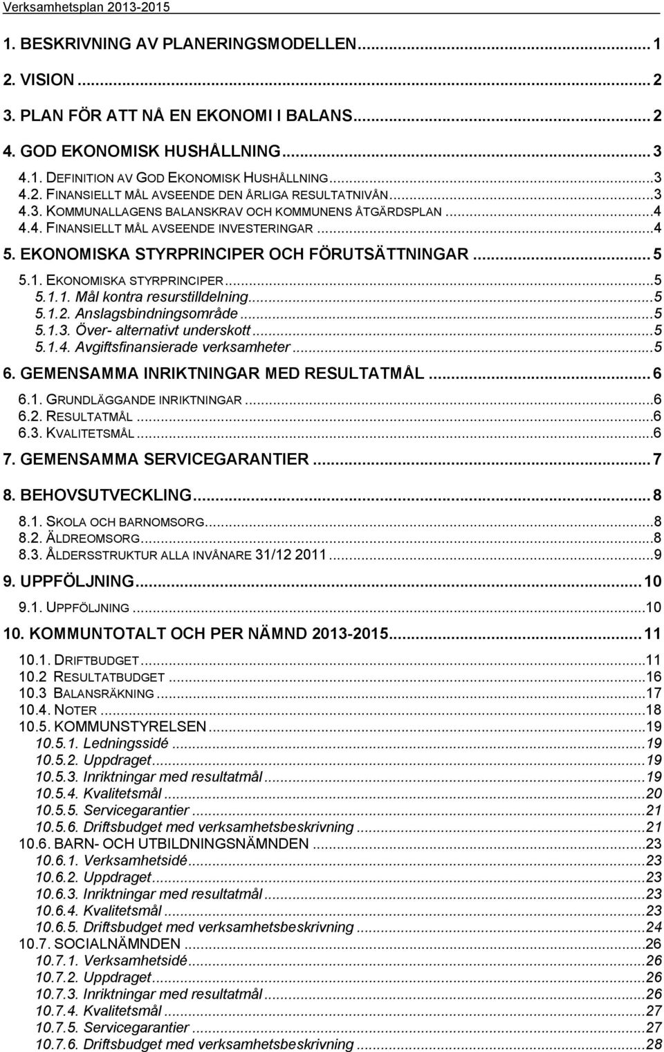 EKONOMISKA STYRPRINCIPER OCH FÖRUTSÄTTNINGAR... 5 5.1. EKONOMISKA STYRPRINCIPER...5 5.1.1. Mål kontra resurstilldelning...5 5.1.2. Anslagsbindningsområde...5 5.1.3. Över- alternativt underskott...5 5.1.4.