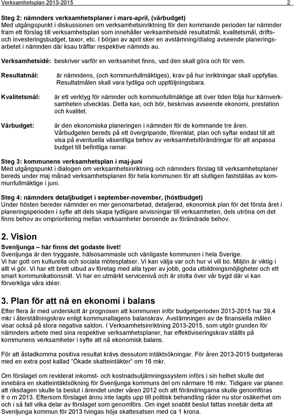 I början av april sker en avstämning/dialog avseende planeringsarbetet i nämnden där ksau träffar respektive nämnds au.