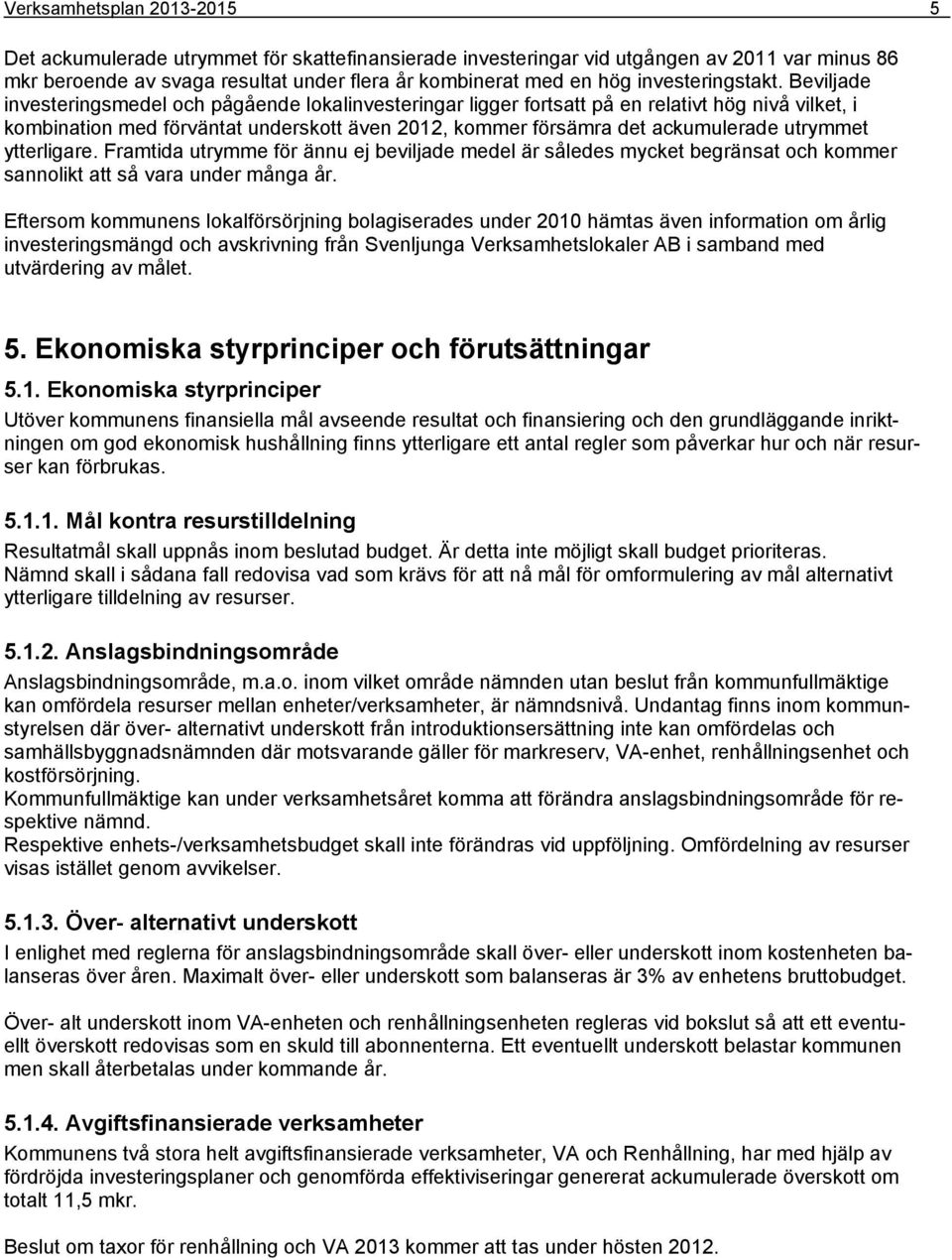 Beviljade investeringsmedel och pågående lokalinvesteringar ligger fortsatt på en relativt hög nivå vilket, i kombination med förväntat underskott även 2012, kommer försämra det ackumulerade utrymmet